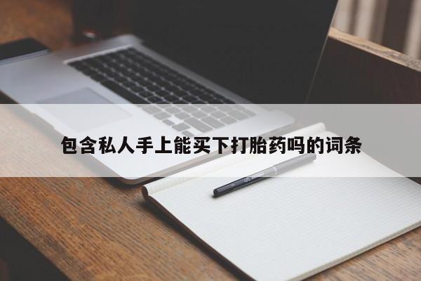 药流药联系微信包含私人手上能买下打胎药吗的词条
