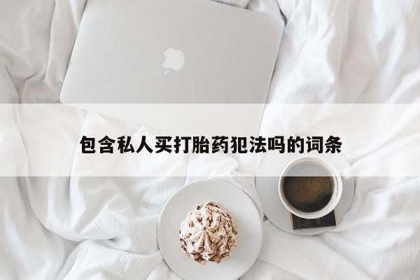 药流药联系微信包含私人买打胎药犯法吗的词条