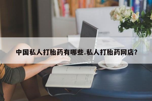 药流药联系微信中国私人打胎药有哪些.私人打胎药网店？