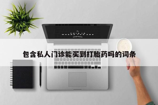 药流药联系微信包含私人门诊能买到打胎药吗的词条