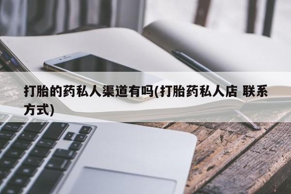 药流药联系微信打胎的药私人渠道有吗(打胎药私人店 联系方式)