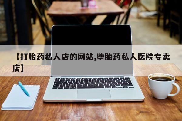 药流药联系微信【打胎药私人店的网站,堕胎药私人医院专卖店】