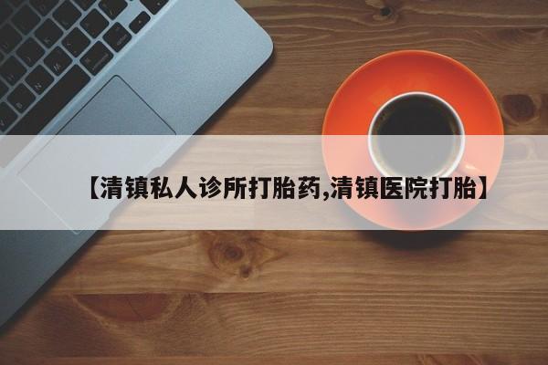 药流药联系微信【清镇私人诊所打胎药,清镇医院打胎】