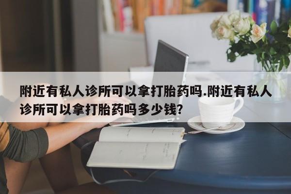 药流药联系微信附近有私人诊所可以拿打胎药吗.附近有私人诊所可以拿打胎药吗多少钱？