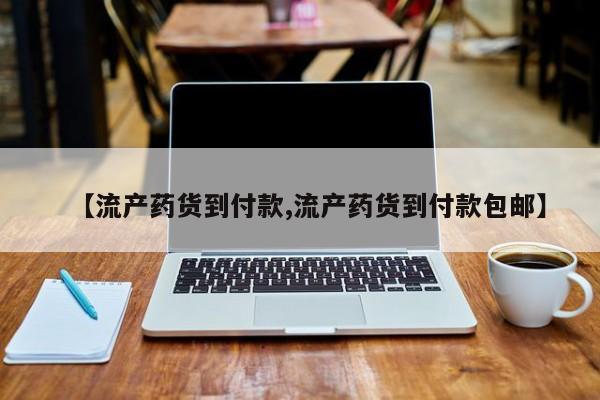 药流药联系微信【流产药货到付款,流产药货到付款包邮】