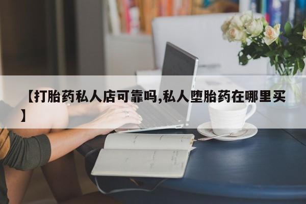 药流药联系微信【打胎药私人店可靠吗,私人堕胎药在哪里买】