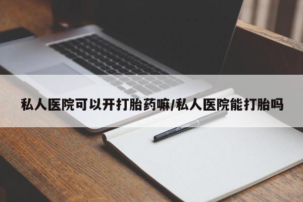 药流药联系微信私人医院可以开打胎药嘛/私人医院能打胎吗