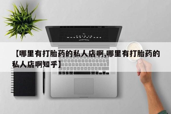药流药联系微信【哪里有打胎药的私人店啊,哪里有打胎药的私人店啊知乎】