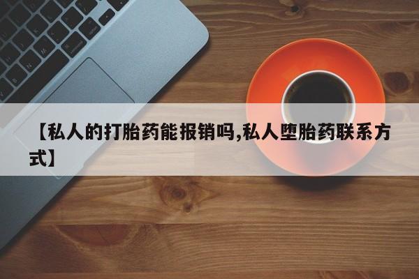 药流药联系微信【私人的打胎药能报销吗,私人堕胎药联系方式】