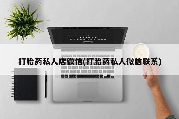 药流药联系微信打胎药私人店微信(打胎药私人微信联系)
