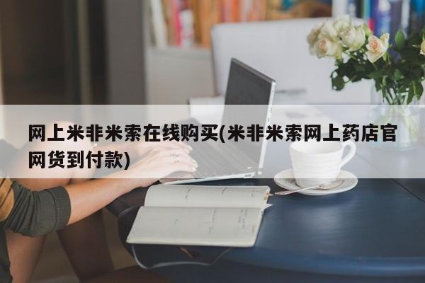 药流药联系微信网上米非米索在线购买(米非米索网上药店官网货到付款)