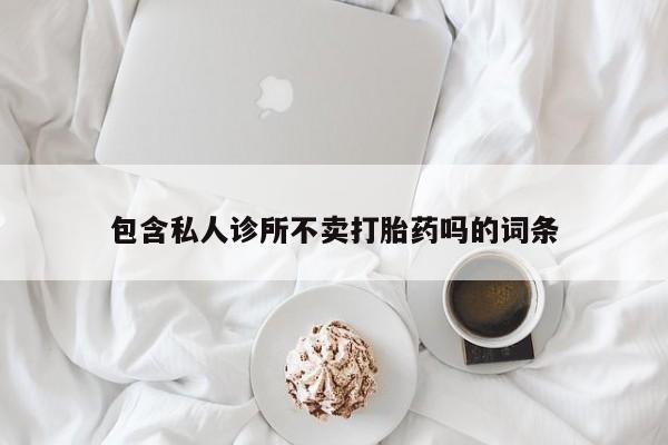 药流药联系微信包含私人诊所不卖打胎药吗的词条
