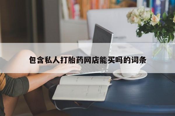 药流药联系微信包含私人打胎药网店能买吗的词条