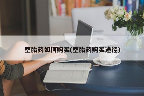 药流药联系微信堕胎药如何购买(堕胎药购买途径)