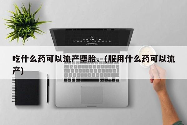 药流药联系微信吃什么药可以流产堕胎、(服用什么药可以流产)
