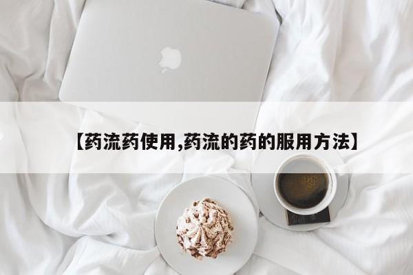 药流药联系微信【药流药使用,药流的药的服用方法】