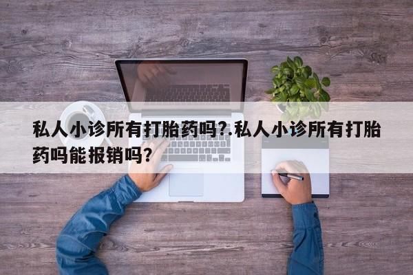 药流药联系微信私人小诊所有打胎药吗?.私人小诊所有打胎药吗能报销吗？