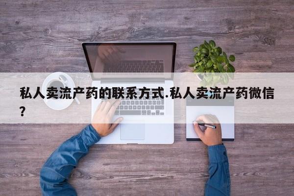 药流药联系微信私人卖流产药的联系方式.私人卖流产药微信？