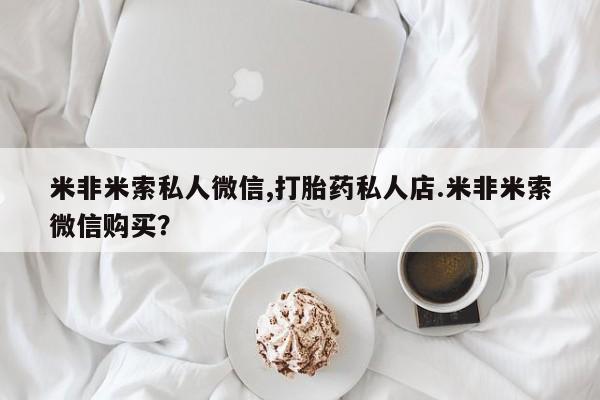药流药联系微信米非米索私人微信,打胎药私人店.米非米索微信购买？