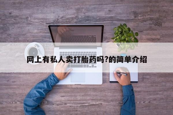 药流药联系微信网上有私人卖打胎药吗?的简单介绍