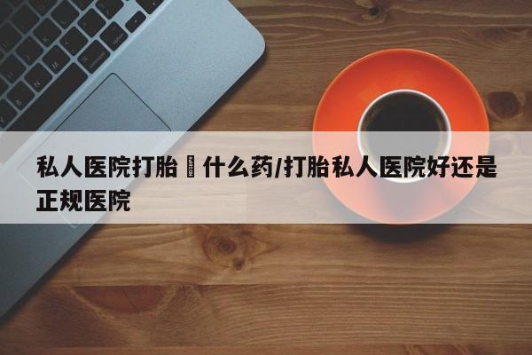 药流药联系微信私人医院打胎給什么药/打胎私人医院好还是正规医院