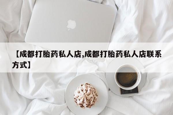 药流药联系微信【成都打胎药私人店,成都打胎药私人店联系方式】