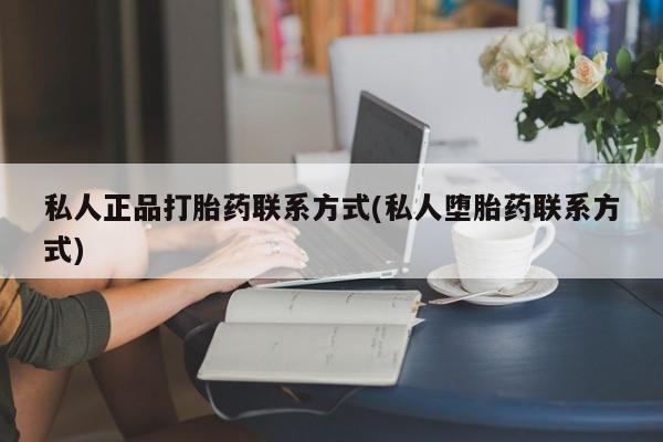 药流药联系微信私人正品打胎药联系方式(私人堕胎药联系方式)